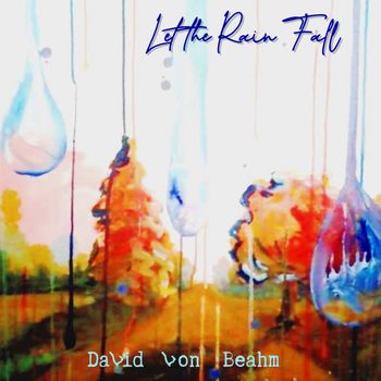 Let the Rain Fall (single version) - David Von Beahm